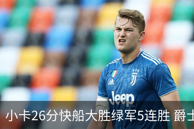 小卡26分快船大胜绿军5连胜 爵士送黄蜂3连败